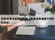 天涯海角今日爆料详情（天涯海角是哪个城市的景区）